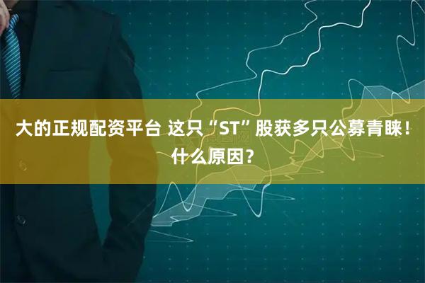 大的正规配资平台 这只“ST”股获多只公募青睐！什么原因？
