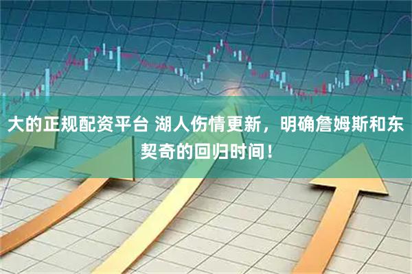 大的正规配资平台 湖人伤情更新，明确詹姆斯和东契奇的回归时间！