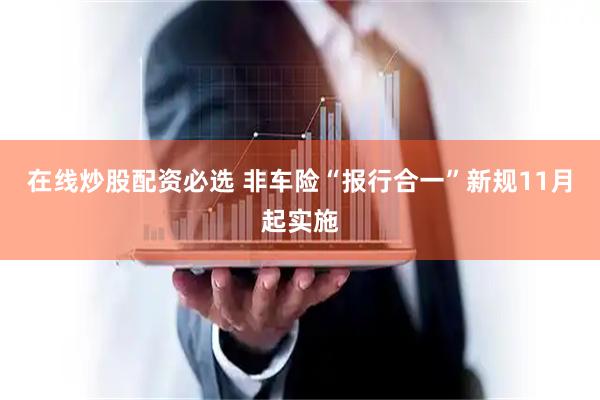 在线炒股配资必选 非车险“报行合一”新规11月起实施