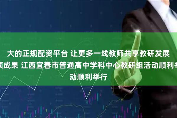 大的正规配资平台 让更多一线教师共享教研发展丰硕成果 江西宜春市普通高中学科中心教研组活动顺利举行