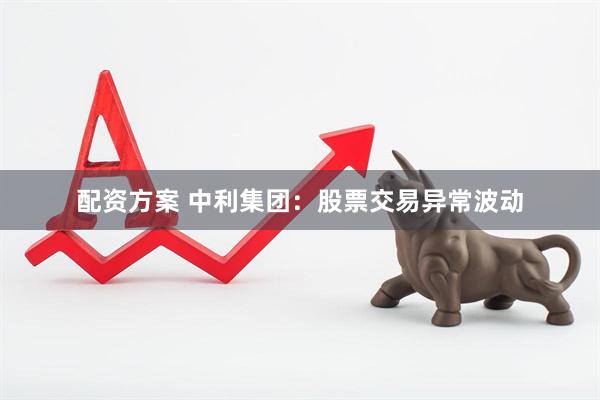 配资方案 中利集团：股票交易异常波动