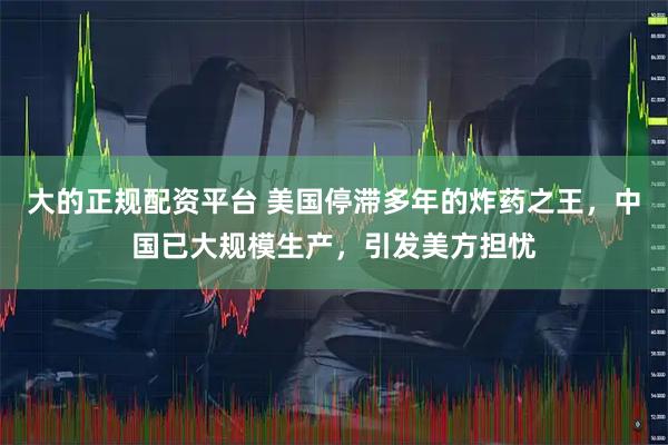 大的正规配资平台 美国停滞多年的炸药之王，中国已大规模生产，引发美方担忧