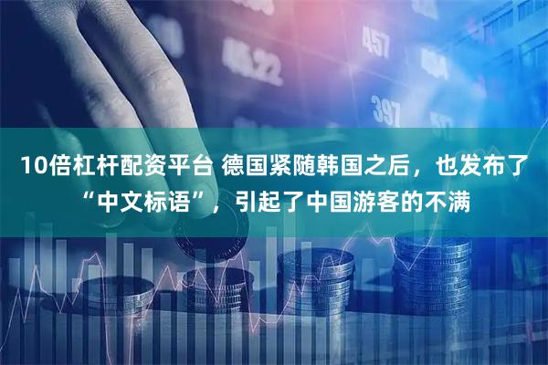 10倍杠杆配资平台 德国紧随韩国之后，也发布了“中文标语”，引起了中国游客的不满