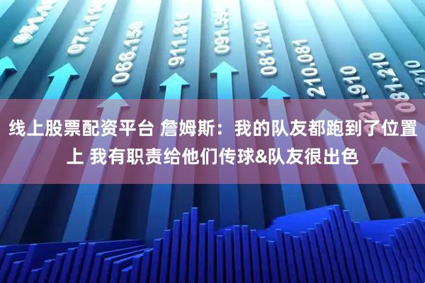 线上股票配资平台 詹姆斯：我的队友都跑到了位置上 我有职责给他们传球&队友很出色