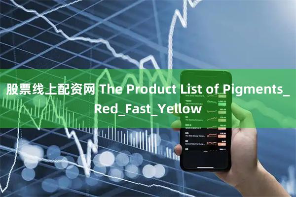 股票线上配资网 The Product List of Pigments_Red_Fast_Yellow