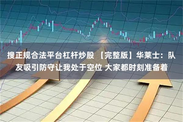 搜正规合法平台杠杆炒股 【完整版】华莱士：队友吸引防守让我处于空位 大家都时刻准备着