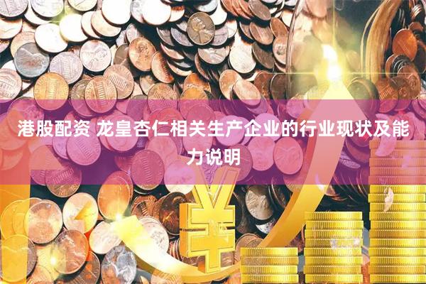 港股配资 龙皇杏仁相关生产企业的行业现状及能力说明