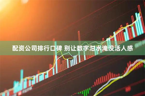配资公司排行口碑 别让数字泔水淹没活人感